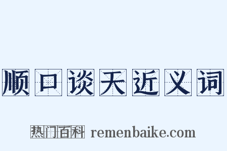 顺口谈天近义词是什么意思的图片